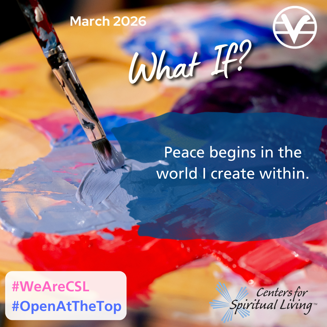 March 2026 - Theme: What If - Peace begins with the world I create within.